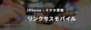 スマホ、携帯、iPhone買取なら【リンクサス買取】