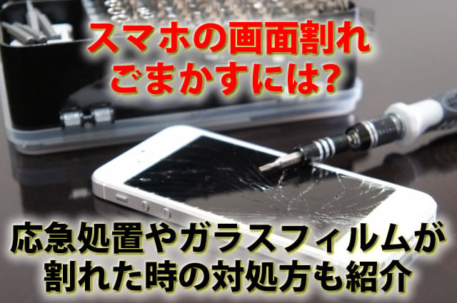 スマホの画面割れをごまかすには？応急処置やガラスフィルムが割れた時の対処方も紹介