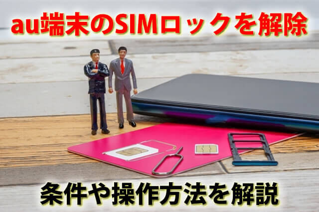 au端末のSIMロックを解除する方法は？条件や操作手順をわかりやすく解説