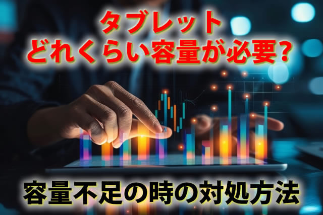 タブレットはどれくらいの容量が必要？容量不足の時の対処方法も紹介